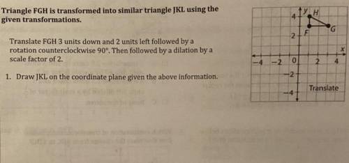 Draw JKL on the coordinate plane given the above information.

translate FGH 3 units down and 2 u