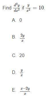 Find d^2y/dx^2 if y/x^2 = 10
A. 0
B. (2y)/x
C. 20
D. y/x
E. (x-2y)/x