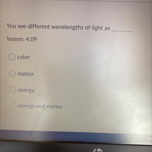 You see different wavelengths of light as

 lesson: 4.09
color
matter
energy
energy and matter