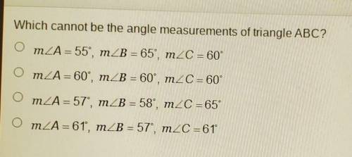 Which cannot be the angle measurements of triangle ABC? OmZA = 55°, mZB = 65°, mZC = 60°

OmZA = 6