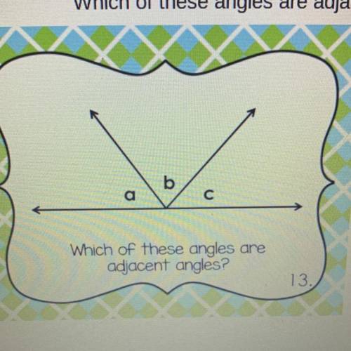 Which of these angles are
adjacent angles?