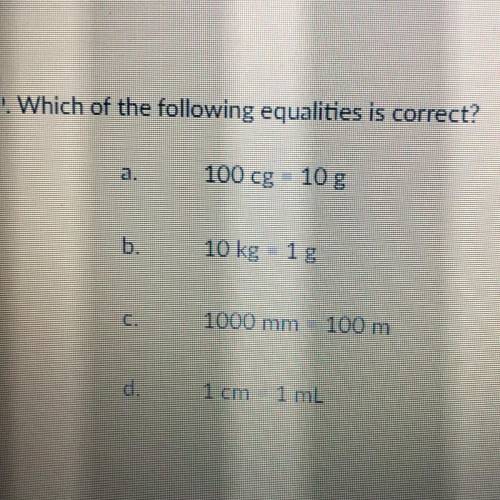 ! Which of the following equalities is correct?

a.
100 cg - 10g
b.
10 kg 1 g
1000 mm 100 m
CL
1 c