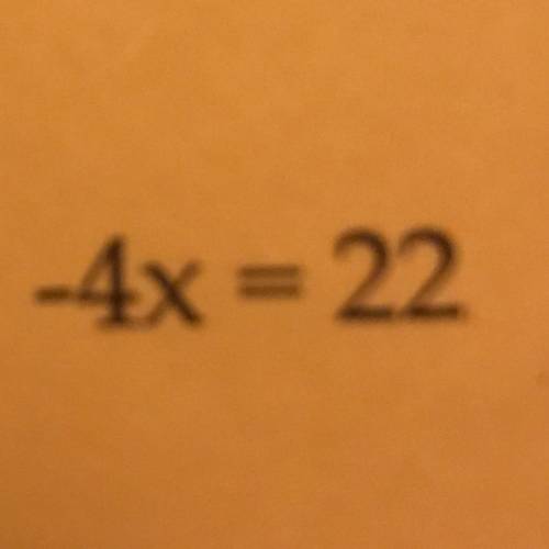 I need you to find the value for X, show steps please! 
-4x = 22
