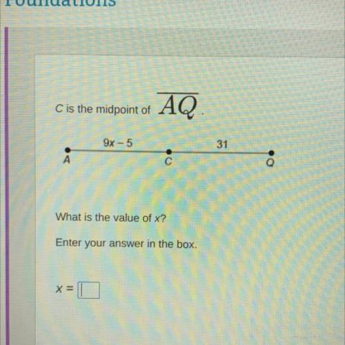 PLEASE HELP ASAP!!!

C is the midpoint of
AQ.
A
9x - 5
C
31
Q
What is the value of x?
Enter your a