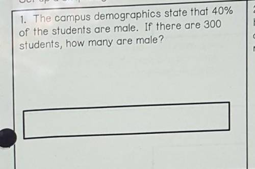 1. The campus demographics state that 40% of the students are male. If there are 300 students, how
