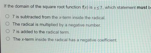 I mark brainliest

if the domain of the square root function f(x) is x<_7, which statement must