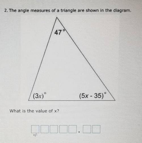 2. The angle measures of a triangle are shown in the diagram. 47 (3x) (5x - 35) What is the value o