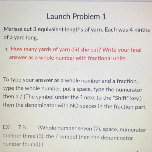 Marissa cut 3 equivalent lengths of yarn. Each was 4 ninths

of a yard long-
1. How many yards of