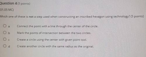 HELP ASAP PLEASE!!

Which one of these is NOT a step when constructing an inscribed hexagon using