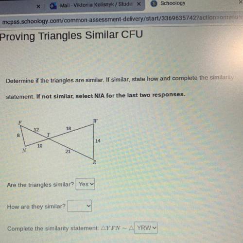 Determine if the triangles are similar. If similar, state how and complete the similarity

stateme