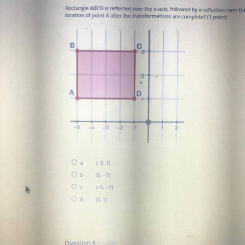 Question 7 (1 point)

(02.03 LO
Rectangle ABCD is reflected over the x-axis, followed by a reflect