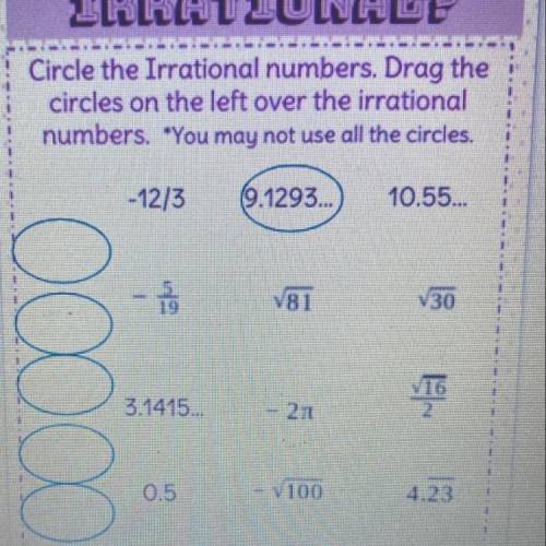 PLEASE HELP

Circle the Irrational numbers. Drag the circles on the left over the irrational numbe