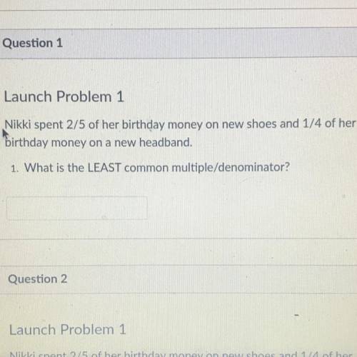 Launch Problem 1

Nikki spent 2/5 of her birthday money on new shoes and 1/4 of her
birthday money