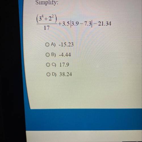 Simplify:

(3*+ 2)
+3.5|3.9-7.31 – 21.34
17
OA) -15.23
OB) -4.44
OC) 17.9
OD) 38.24