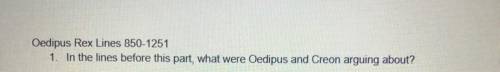 Oedipus Rex Lines 850-1251 In the lines before this part, what were Oedipus and Creon arguing about