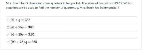 Mrs. Burch has 9 dimes and some quarters in her pocket. The value of her coins is $3.65. Which equa