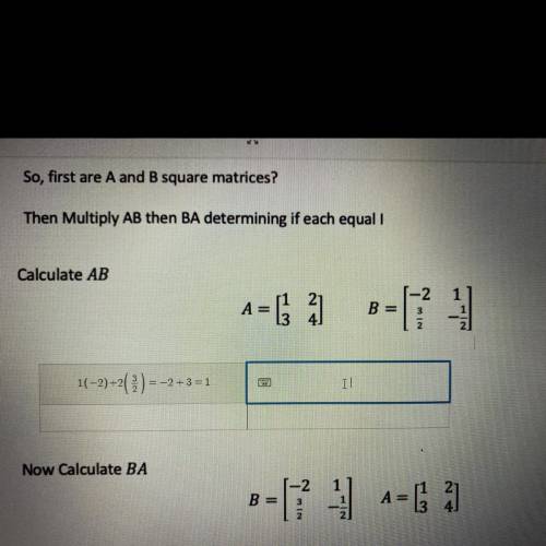 Calculate AB

A=[1. 2 ]. B= [-2. 1]
3. 4. 3/2. -1/2
1(-2)+2 (3/2) = -2+3=1
