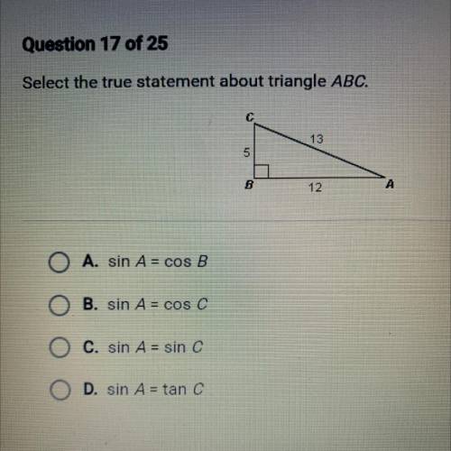 Select the true statement about triangle ABC.

C
13
5
B
12
А
sin A = cos B
sin A = cos C
sin A = s