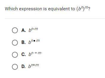 Which expression is equivalent to (bn)m?
A. bn-m
B. bn*m
C. bn/m
D.bn+m