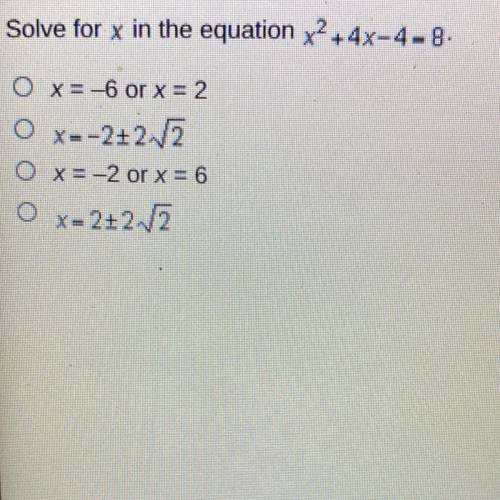 Solve for x in the equation x2 + 4x-4-8.

O x= -6 or x = 2
O x=-2+2V2
O x = -2 or x = 6
O x=2+25