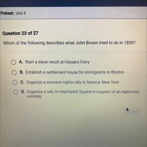 Which of the following describes what John Brown tried to do in 1859?

O A. Start a slave revolt a