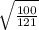 \sqrt{ \frac{100}{121} }