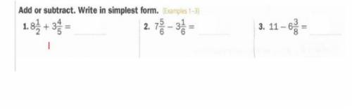 8 1/2 + 3 4/5 
add or subtract and write in simplest form .
7 5/6 -- 3 1/6
11 -- 6 3/8