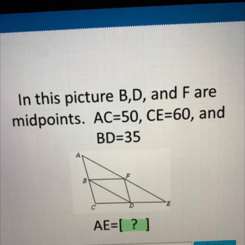 In this picture B,D, and Fare

midpoints. AC=50, CE=60, and
BD=35
B
с
E
AE= ? ]
