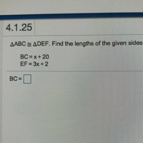 AABC = ADEF. Find the lengths of the given sides.
BC= x + 20
EF = 3x + 2
BC=