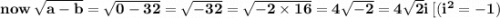 \bold{now \: \sqrt{a - b} = \sqrt{0 - 32} = \sqrt{ - 32 } = \sqrt{ - 2 \times 16} = 4 \sqrt{ - 2} = 4 \sqrt{2} i \: [( {i}^{2} = - 1)}
