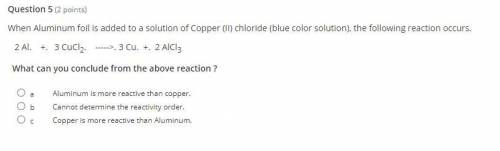 When Aluminum foil is added to a solution of Copper (II) chloride (blue color solution), the follow