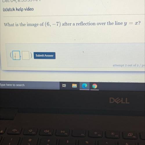 Watch help video
What is the image of (6, -7) after a reflection over the line y
= x?