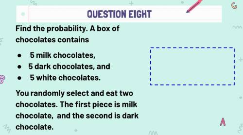 Find the probability. A box of chocolates contains

~ 5 milk chocolates, 
~5 dark chocolates, and