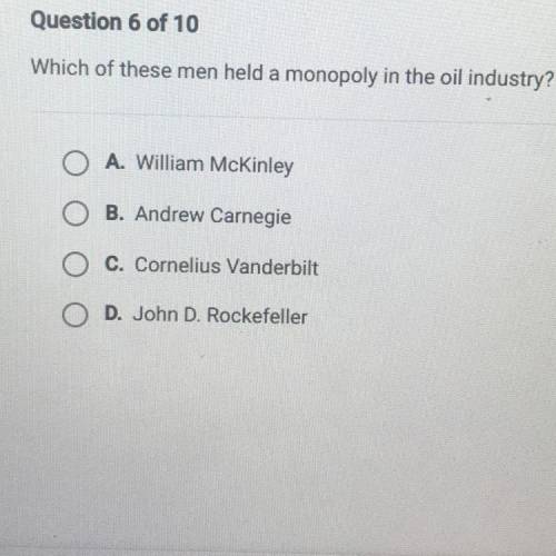 Which of these men held a monopoly in the oil industry?

A. William McKinley
B. Andrew Carnegie
C.