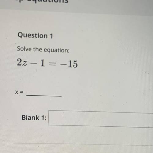 Question 1
Solve the equation:
2z - 1 = -15
x=
Blank 1: