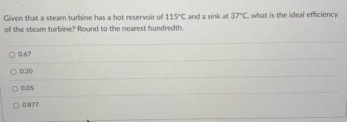 Question 3

1 pts
Given that a steam turbine has a hot reservoir of 115°C and a sink at
37°C, what