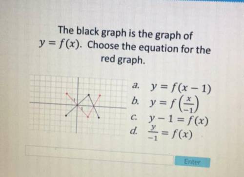 The black graph is the graph of y = f(x) . Choose the equation for the red graph. a. y = f(x - 1) b
