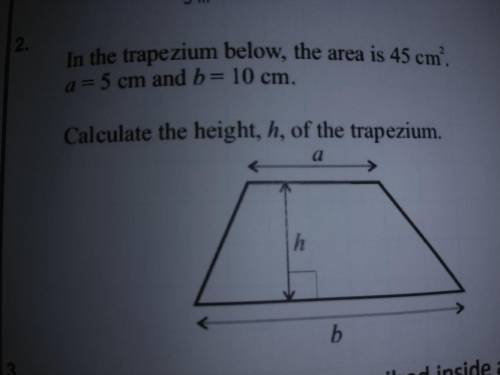 CAN ANYONE PLEASE HELP.

In the trapezium below,the area is 45cm^2,a=5,b=10Calculate the height,h,