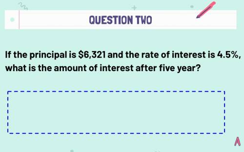 If the principal is $6,321 and the rate of interest is 4.5%, what is the amount of interest after f