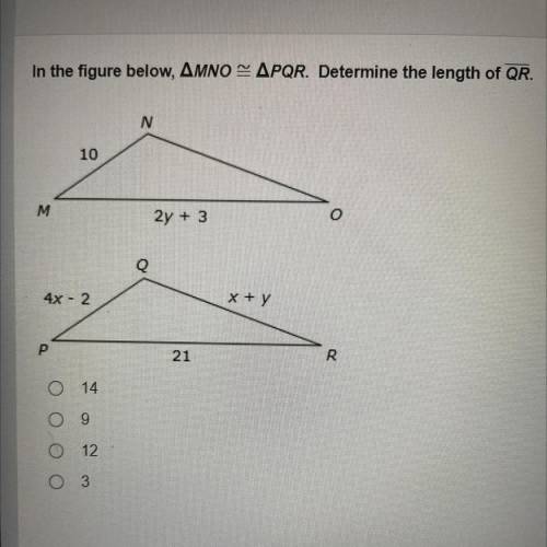 PLS HELP

In the figure below MNO = PQR. Determine the lengh of QR. 
A) 14 
B) 9 
C) 1