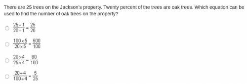 There are 25 trees on the Jackson’s property. Twenty percent of the trees are oak trees. Which equa