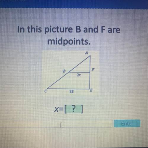 In this picture B and F are
midpoints.
A
F
B
2x
88
E
x=[? ]