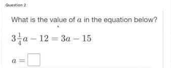 What is the value if a in the equation below 3 1/4a-12-3a-15