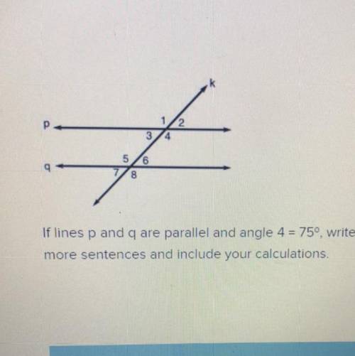 PLEASE HELP:((

If lines p and q are parallel and angle 4 = 75°, write the measures of all other a