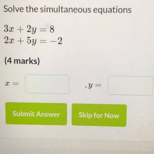 Solve the simultaneous equations:
3x + 2y = 8
2x + 5y = -2
x=__
y=__