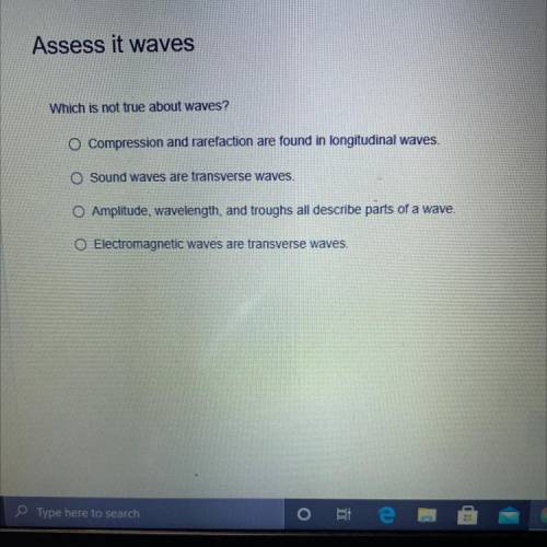 Which is not true about waves?

O Compression and rarefaction are found in longitudinal waves.
O S