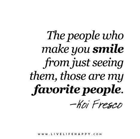 Quote of the day: the people who make you smile from just seeing them, those are my kind of people!