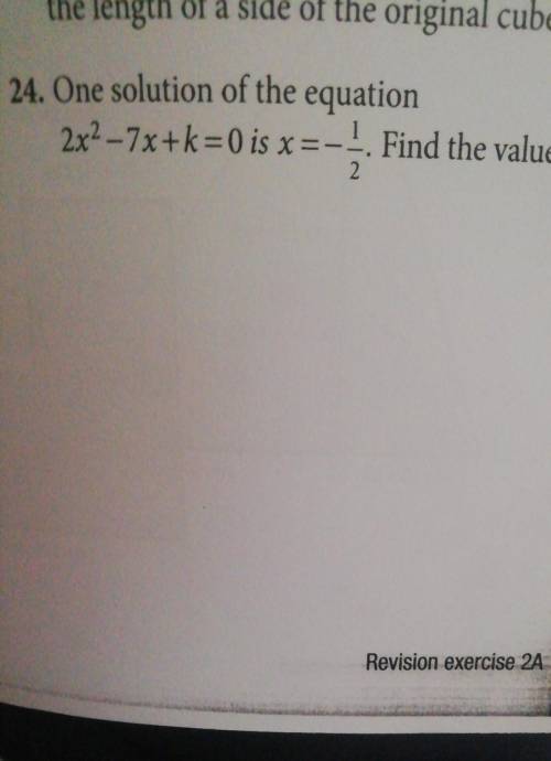24. One solution of the equation2x2 - 7x+k=0 is x =-1. Find the value of k.2