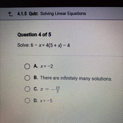 Solve: 6 -x= 4(5 + x)- 4

OA. x=-2
O B. There are infinitely many solutions.
O C. a =-
OD. X=-5