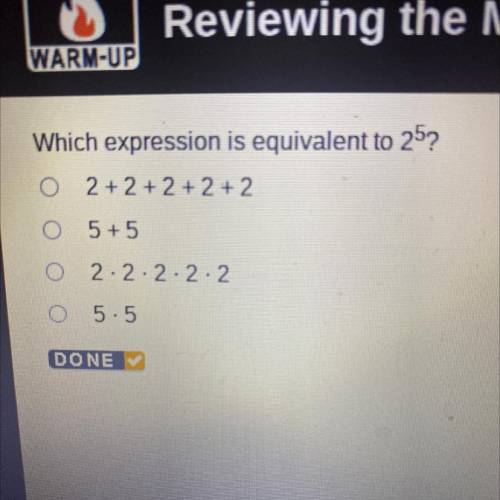 Which expression is equivalent to 25?
2 + 2 + 2 + 2 + 2
5+5
0 2.2.2.2.2
5.5
DONE